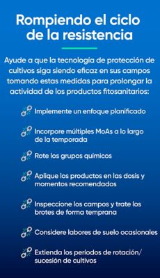 Rompendo o Ciclo da Resistência Ajude as tecnologias de proteção de cultivos a continuarem eficazes em sua lavoura seguindo estes passos prolonger a atividade dos produtos químicos:     • Utilize uma abordagem planejada     • Incorpore múltiplos Modos de     • Ação ao longo da safra     • Rotação de grupos químicos     • Aplique os produtos na dose e no momento recomendados em bula     • Monitore as áreas e trate as infestações precocemente     • Considere o revolvimento ocasional do solo     • Estenda o período de rotação/sucessão de culturas