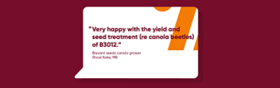 “Very happy with the yield and seed treatment (re canola beetles) of B3012.”
