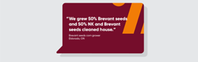 "We grew 50% Brevant seeds and 50% NK and Brevant seeds cleaned house.”