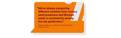 We’re always comparing different varieties from various seed producers and Brevant seeds is consistently among the top performers.
